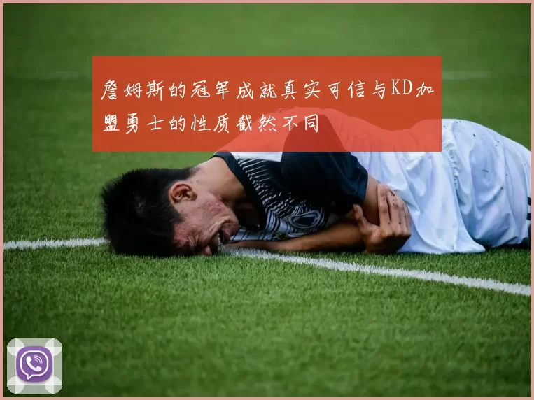 詹姆斯的冠军成就真实可信与KD加盟勇士的性质截然不同