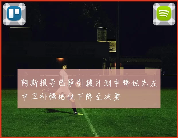 阿斯报导巴萨引援计划中锋优先左中卫补强地位下降至次要