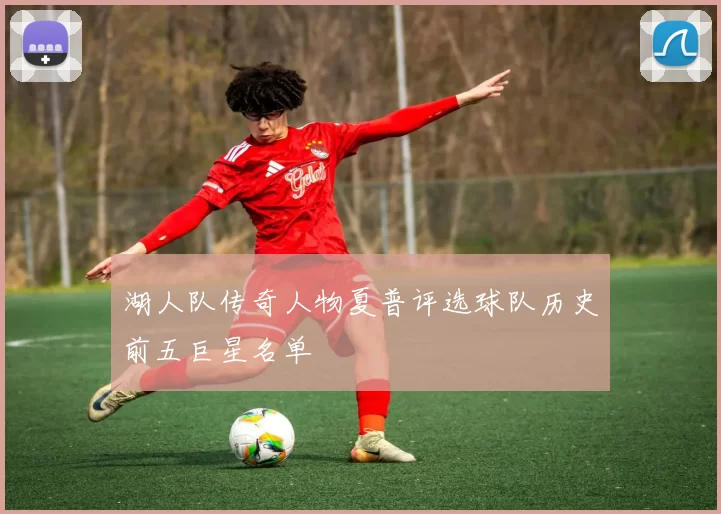 湖人队传奇人物夏普评选球队历史前五巨星名单