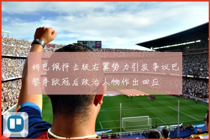 姆巴佩抨击极右翼势力引发争议巴黎夺欧冠后政治人物作出回应